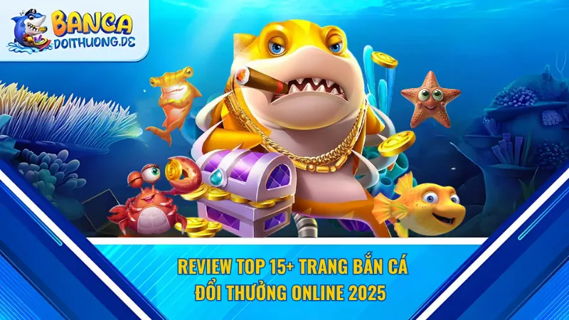 Review top 15+ Trang bắn cá đổi thưởng online 2025&nbsp;