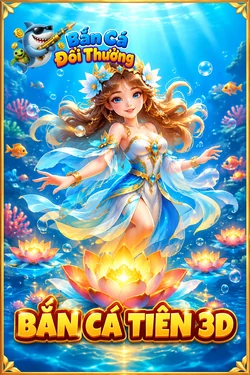 Bắn Cá Tiên 3D - game bắn cá đổi thưởng